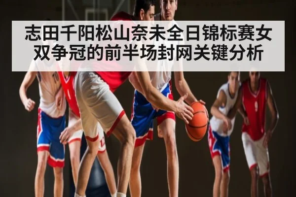 志田千阳松山奈未全日锦标赛女双争冠的前半场封网关键分析